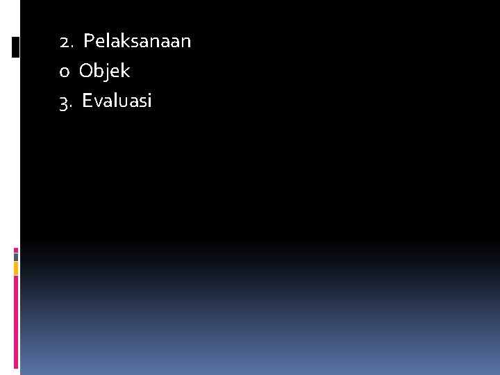 2. Pelaksanaan o Objek 3. Evaluasi 