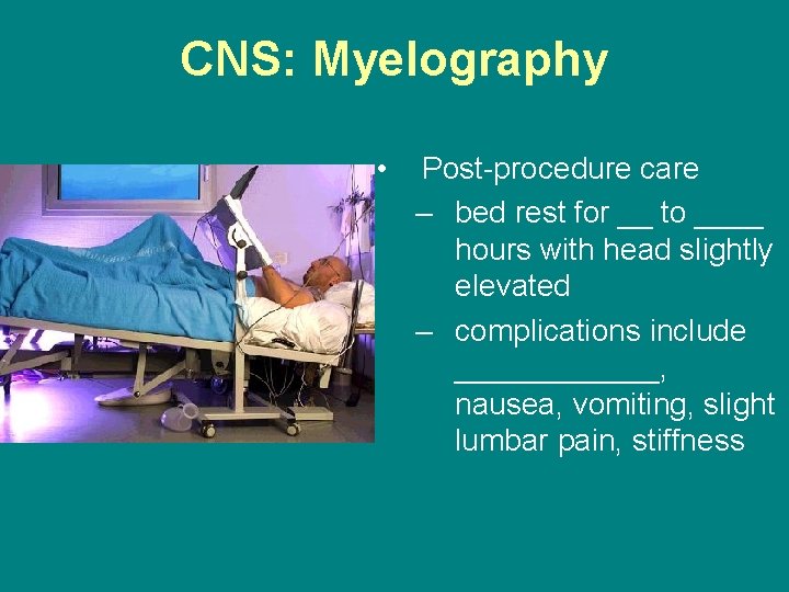CNS: Myelography • Post-procedure care – bed rest for __ to ____ hours with