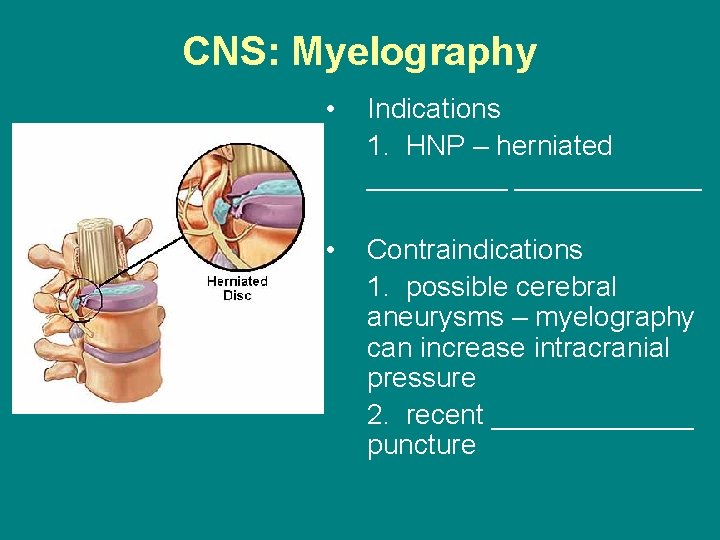 CNS: Myelography • Indications 1. HNP – herniated ____________ • Contraindications 1. possible cerebral