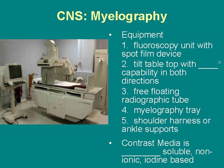 CNS: Myelography • Equipment 1. fluoroscopy unit with spot film device 2. tilt table