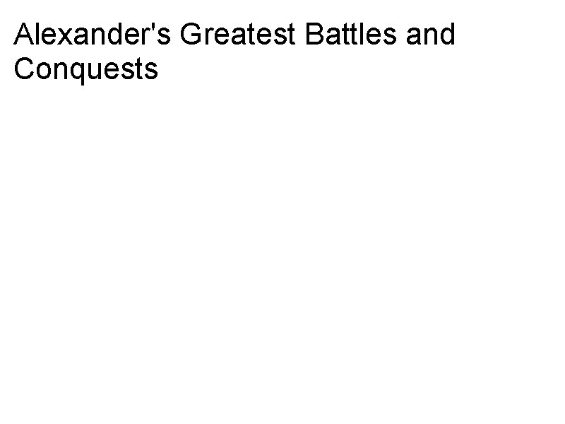 Alexander's Greatest Battles and Conquests a. Battle of Granicus All of these battles were