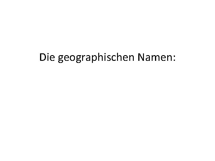 Die geographischen Namen: 