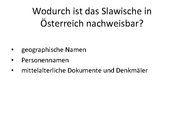 Wodurch ist das Slawische in Österreich nachweisbar? • • • geographische Namen Personennamen mittelalterliche