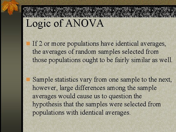 Logic of ANOVA n If 2 or more populations have identical averages, the averages