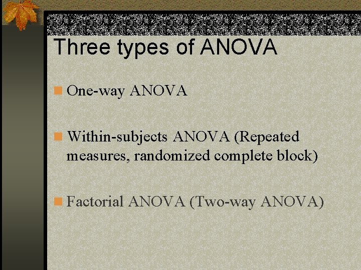 Three types of ANOVA n One-way ANOVA n Within-subjects ANOVA (Repeated measures, randomized complete