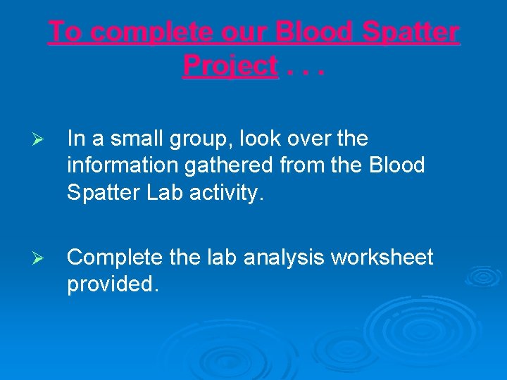 To complete our Blood Spatter Project. . . Ø In a small group, look