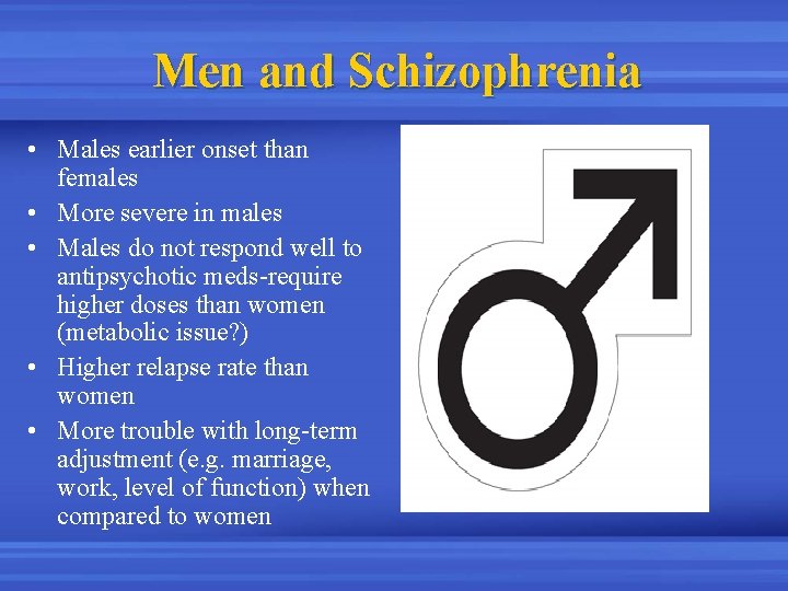 Men and Schizophrenia • Males earlier onset than females • More severe in males