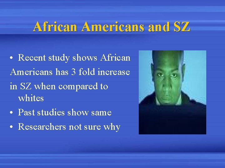 African Americans and SZ • Recent study shows African Americans has 3 fold increase