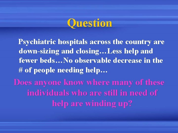 Question Psychiatric hospitals across the country are down-sizing and closing…Less help and fewer beds…No