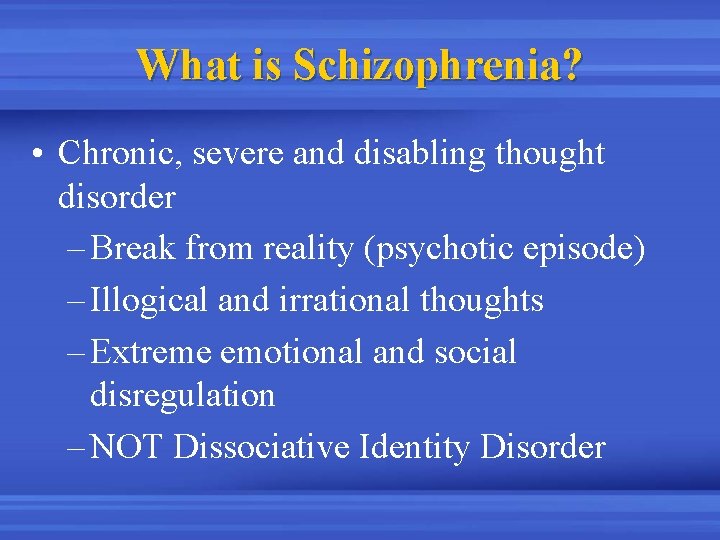 What is Schizophrenia? • Chronic, severe and disabling thought disorder – Break from reality