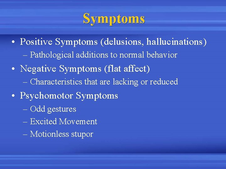 Symptoms • Positive Symptoms (delusions, hallucinations) – Pathological additions to normal behavior • Negative