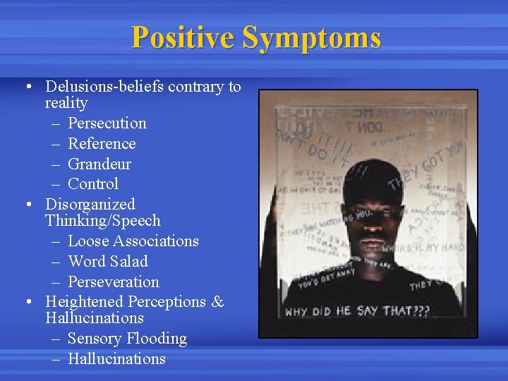 Positive Symptoms • Delusions-beliefs contrary to reality – Persecution – Reference – Grandeur –