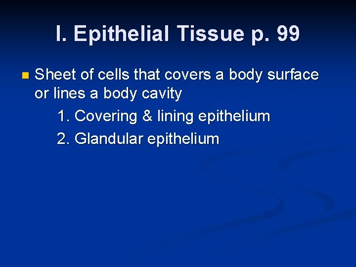 I. Epithelial Tissue p. 99 n Sheet of cells that covers a body surface