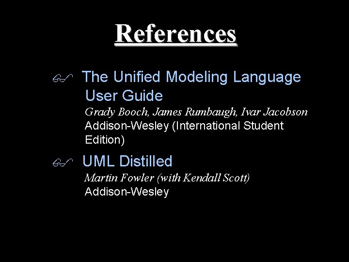 References The Unified Modeling Language User Guide Grady Booch, James Rumbaugh, Ivar Jacobson Addison-Wesley References The Unified Modeling Language User Guide Grady Booch, James Rumbaugh, Ivar Jacobson Addison-Wesley