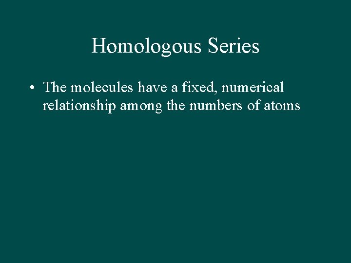 Homologous Series • The molecules have a fixed, numerical relationship among the numbers of