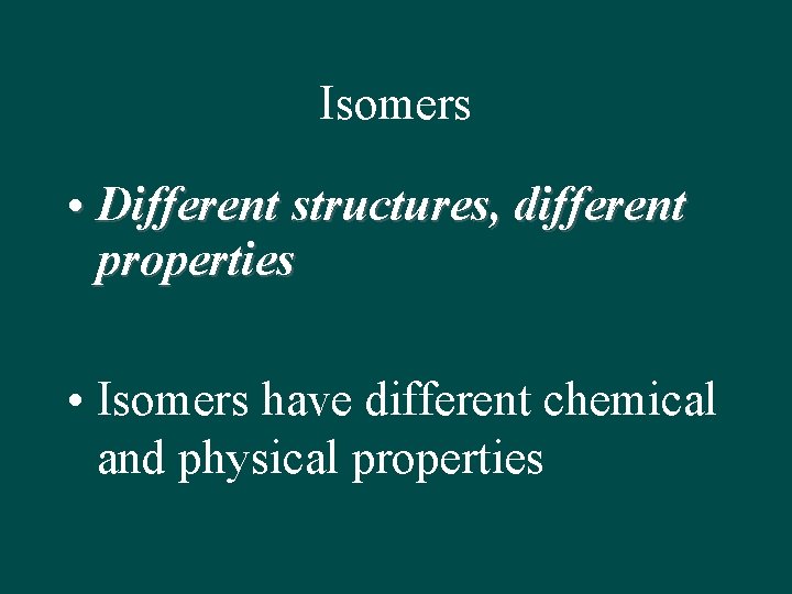 Isomers • Different structures, different properties • Isomers have different chemical and physical properties