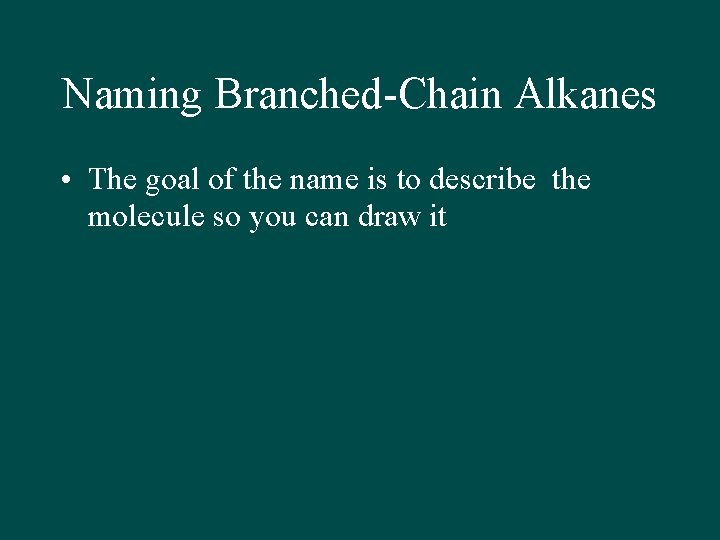 Naming Branched-Chain Alkanes • The goal of the name is to describe the molecule