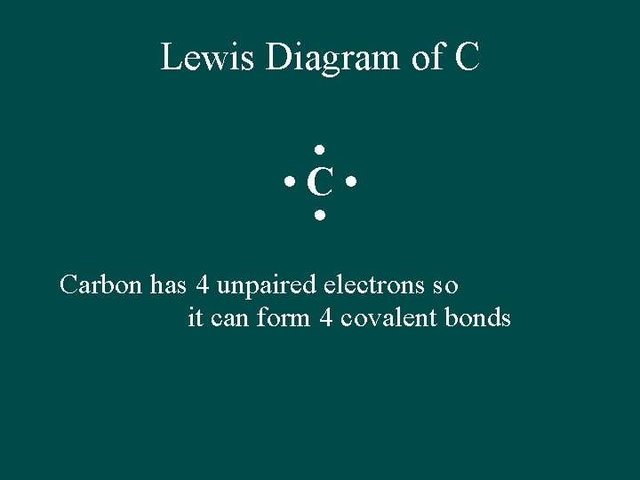 Lewis Diagram of C • • Carbon has 4 unpaired electrons so it can