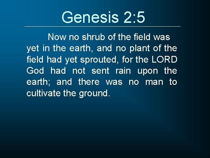 Genesis 2: 5 Now no shrub of the field was yet in the earth,