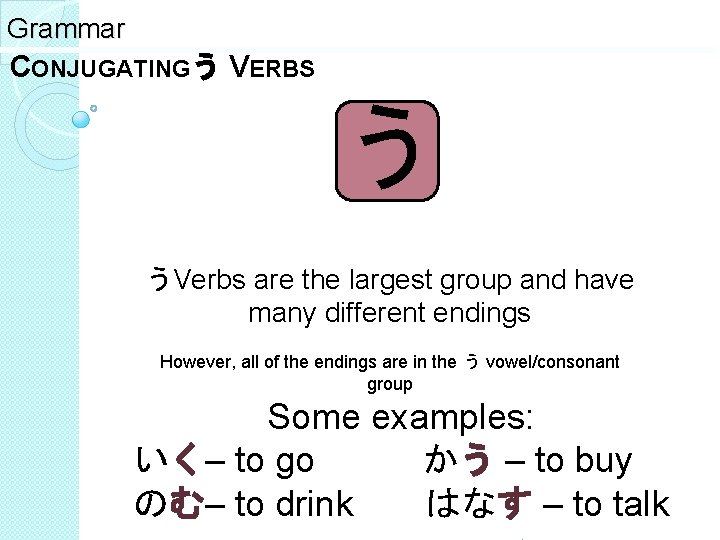 Grammar CONJUGATINGう VERBS う うVerbs are the largest group and have many different endings