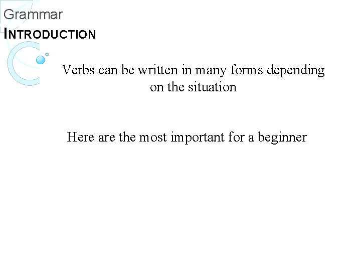 Grammar INTRODUCTION Verbs can be written in many forms depending on the situation Here