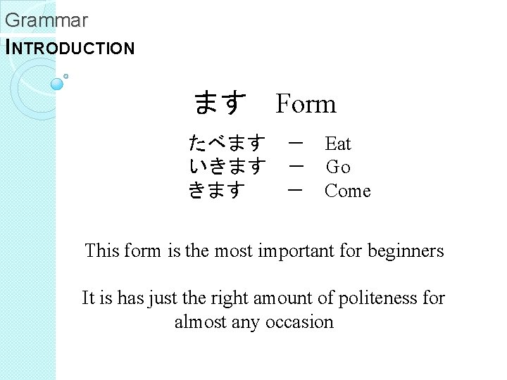 Grammar INTRODUCTION ます Form たべます － Eat いきます － Go きます － Come This