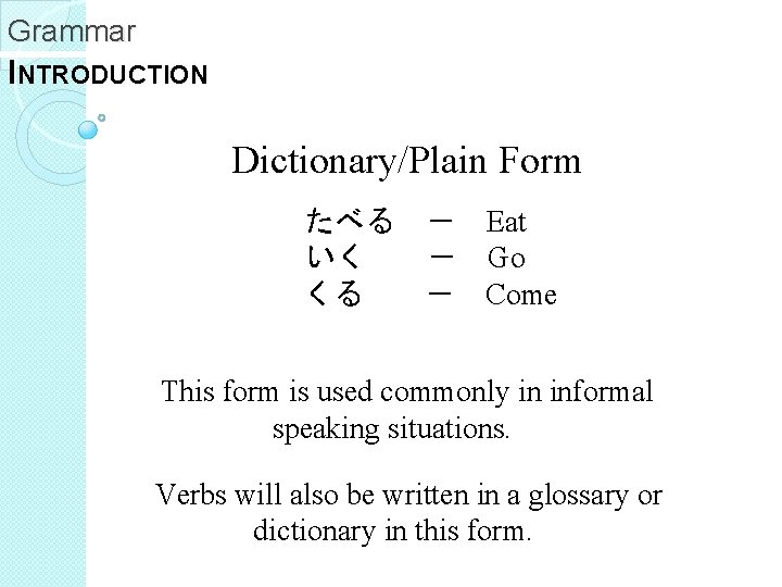 Grammar INTRODUCTION Dictionary/Plain Form たべる － Eat いく － Go くる － Come This