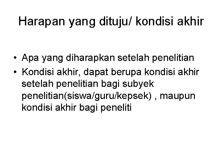 Harapan yang dituju/ kondisi akhir • Apa yang diharapkan setelah penelitian • Kondisi akhir,