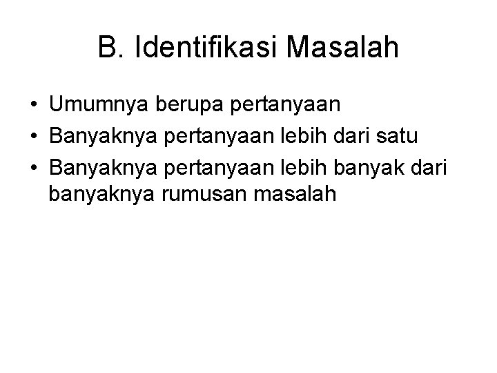 B. Identifikasi Masalah • Umumnya berupa pertanyaan • Banyaknya pertanyaan lebih dari satu •