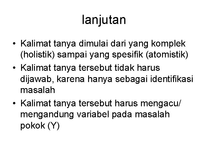 lanjutan • Kalimat tanya dimulai dari yang komplek (holistik) sampai yang spesifik (atomistik) •