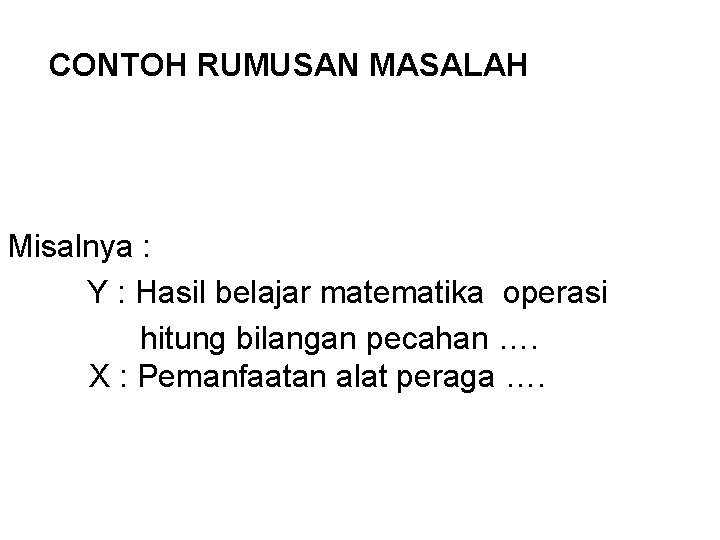 CONTOH RUMUSAN MASALAH Misalnya : Y : Hasil belajar matematika operasi hitung bilangan pecahan