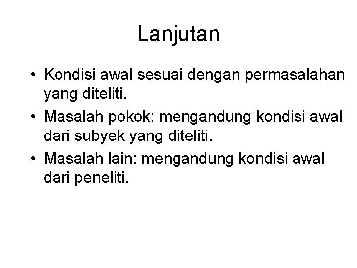 Lanjutan • Kondisi awal sesuai dengan permasalahan yang diteliti. • Masalah pokok: mengandung kondisi