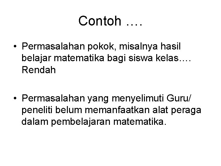 Contoh …. • Permasalahan pokok, misalnya hasil belajar matematika bagi siswa kelas…. Rendah •