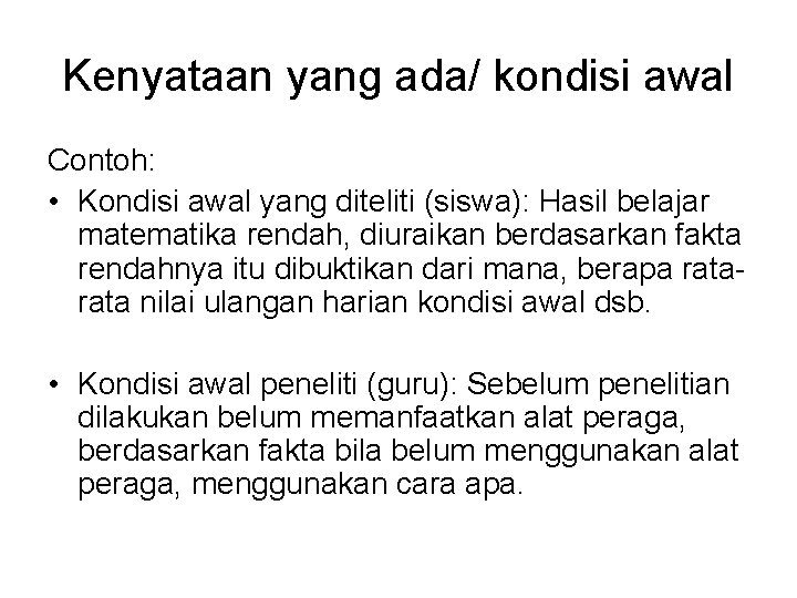 Kenyataan yang ada/ kondisi awal Contoh: • Kondisi awal yang diteliti (siswa): Hasil belajar