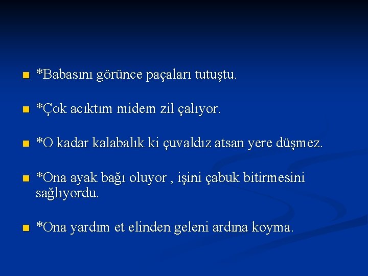 n *Babasını görünce paçaları tutuştu. n *Çok acıktım midem zil çalıyor. n *O kadar