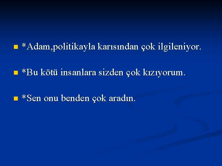 n *Adam, politikayla karısından çok ilgileniyor. n *Bu kötü insanlara sizden çok kızıyorum. n