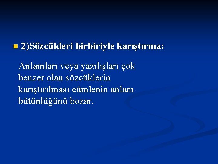 n 2)Sözcükleri birbiriyle karıştırma: Anlamları veya yazılışları çok benzer olan sözcüklerin karıştırılması cümlenin anlam