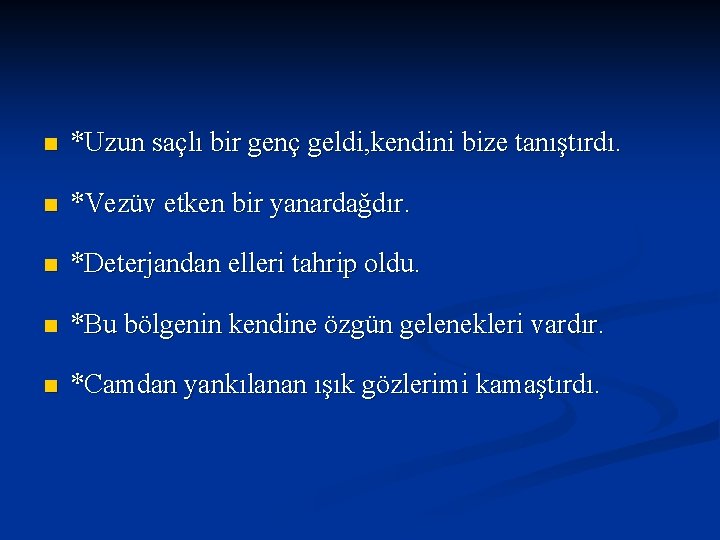 n *Uzun saçlı bir genç geldi, kendini bize tanıştırdı. n *Vezüv etken bir yanardağdır.