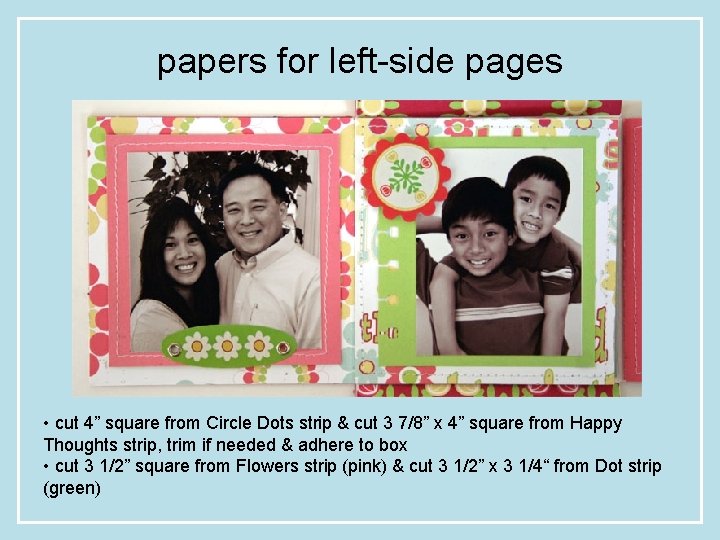 papers for left-side pages • cut 4” square from Circle Dots strip & cut