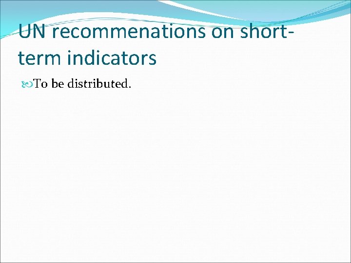 UN recommenations on shortterm indicators To be distributed. 