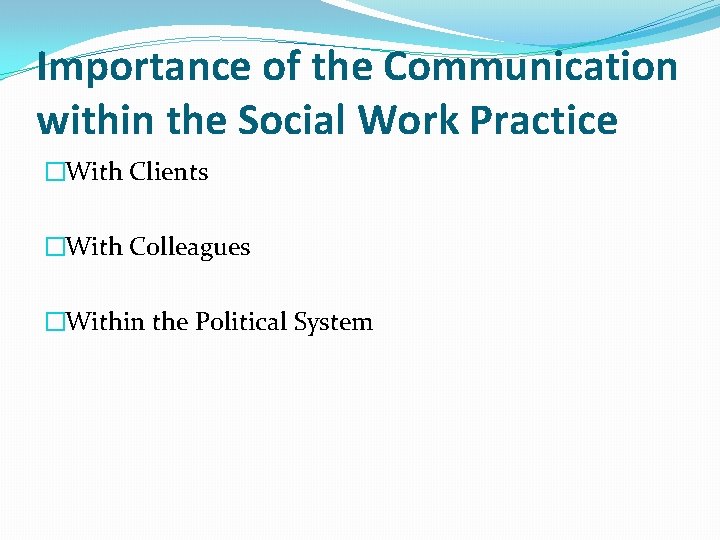 Importance of the Communication within the Social Work Practice �With Clients �With Colleagues �Within