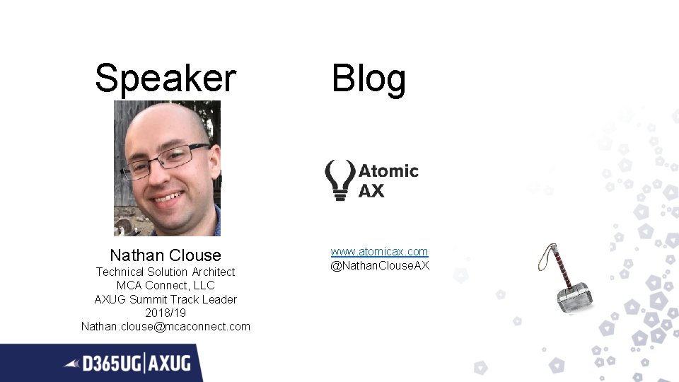 Speaker Nathan Clouse Technical Solution Architect MCA Connect, LLC AXUG Summit Track Leader 2018/19