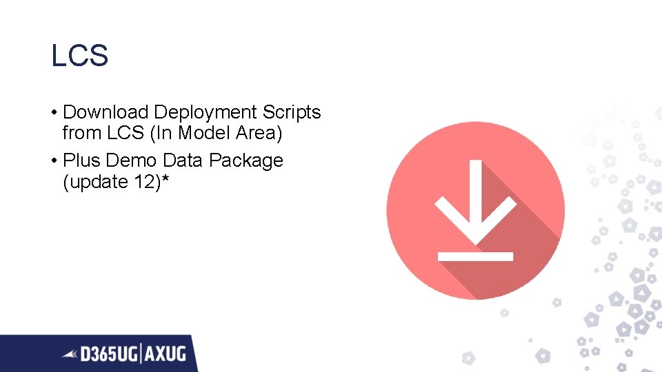 LCS • Download Deployment Scripts from LCS (In Model Area) • Plus Demo Data