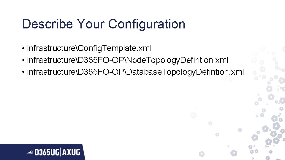 Describe Your Configuration • infrastructureConfig. Template. xml • infrastructureD 365 FO-OPNode. Topology. Defintion. xml