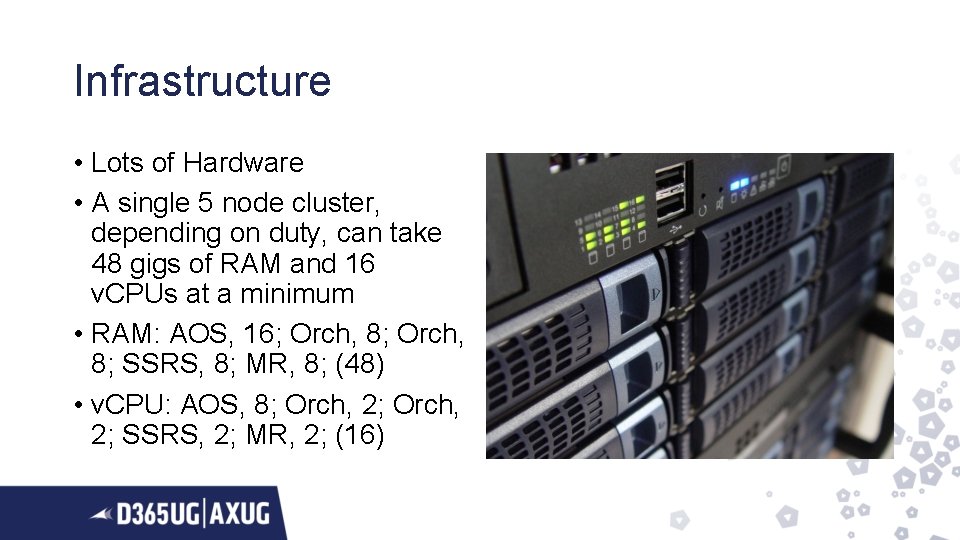 Infrastructure • Lots of Hardware • A single 5 node cluster, depending on duty,