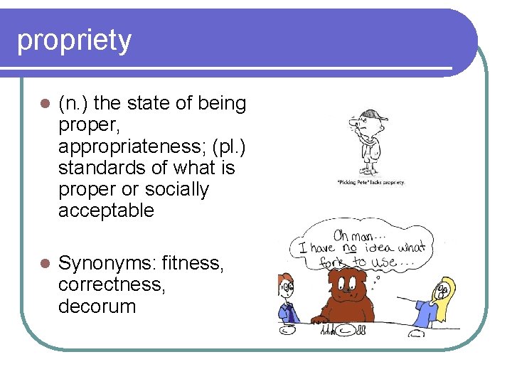 propriety l (n. ) the state of being proper, appropriateness; (pl. ) standards of