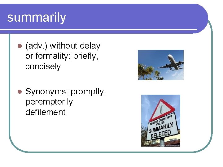 summarily l (adv. ) without delay or formality; briefly, concisely l Synonyms: promptly, peremptorily,