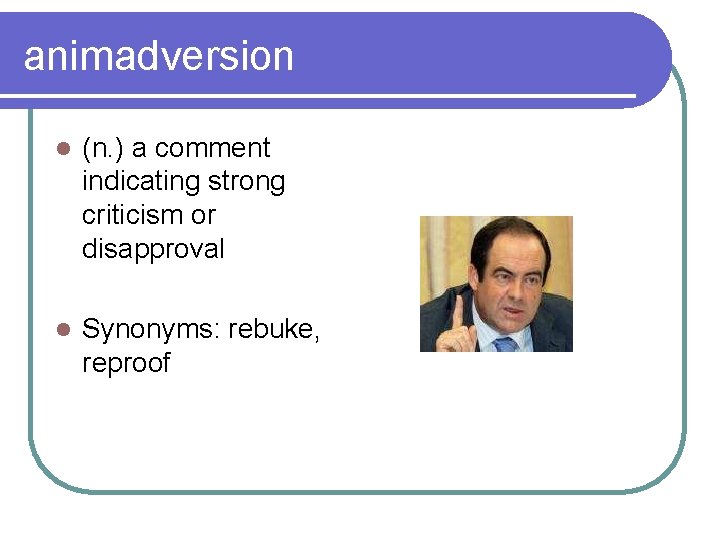 animadversion l (n. ) a comment indicating strong criticism or disapproval l Synonyms: rebuke,