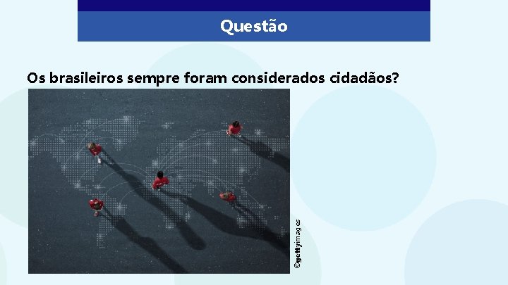 Questão ©gettyimages Os brasileiros sempre foram considerados cidadãos? 