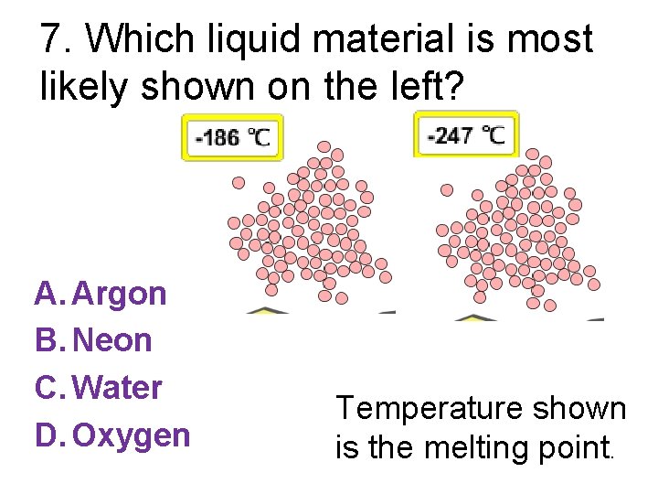 7. Which liquid material is most likely shown on the left? A. Argon B.